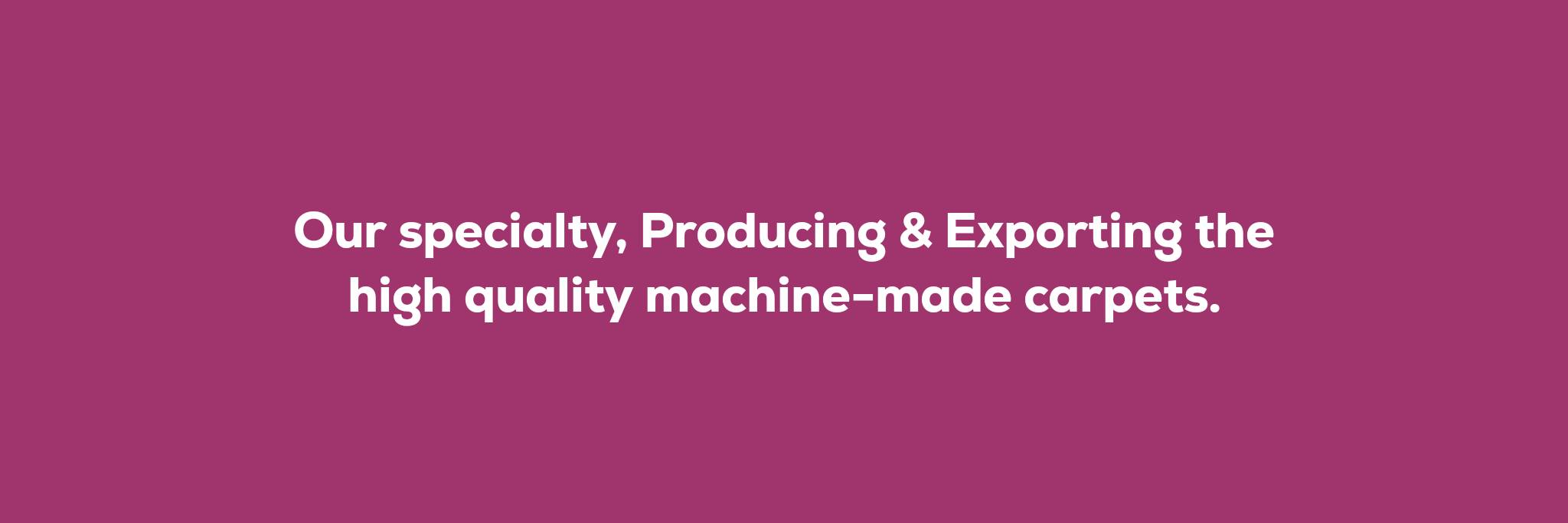 Our specialty, Producing & Exporting the high quality machine-made carpets.